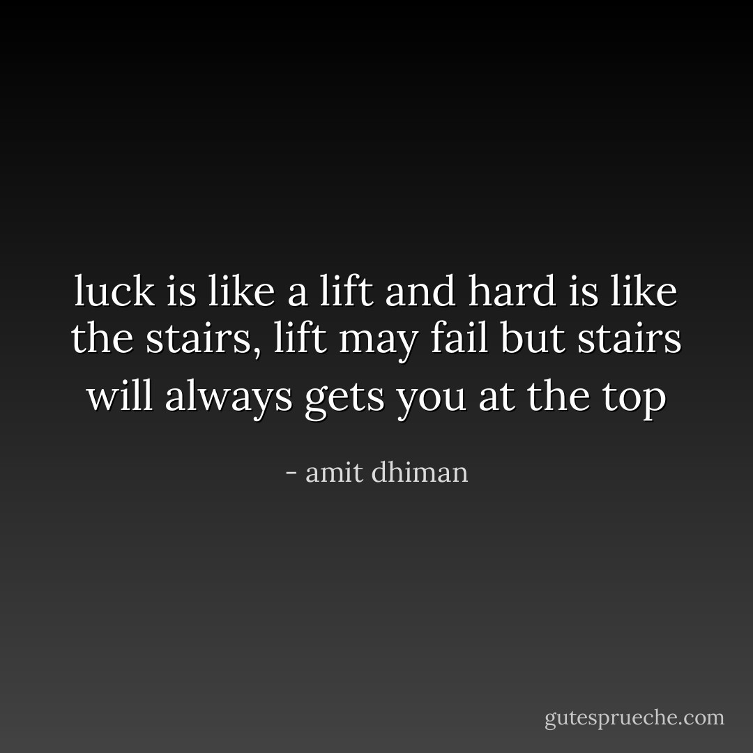 luck is like a lift and hard is like the stairs, lift may fail but stairs will always gets you at the top - amit dhiman