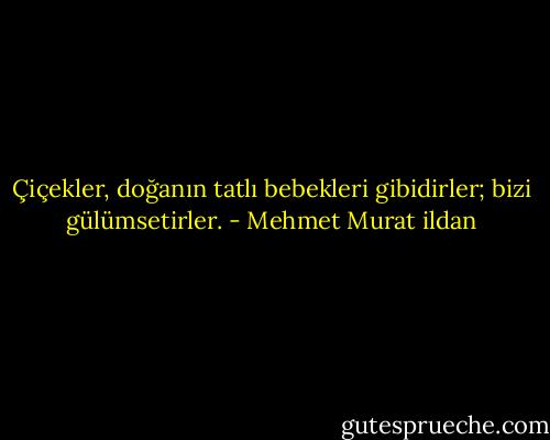 Çiçekler, doğanın tatlı bebekleri gibidirler; bizi gülümsetirler. - Mehmet Murat ildan