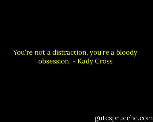 You're not a distraction, you're a bloody obsession. - Kady Cross