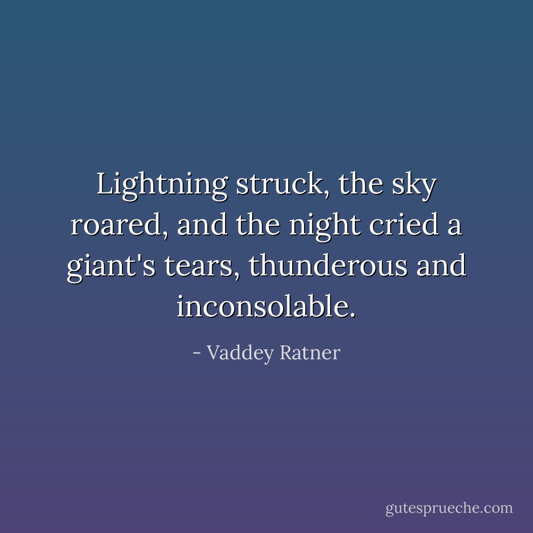 Lightning struck, the sky roared, and the night cried a giant's tears, thunderous and inconsolable. - Vaddey Ratner