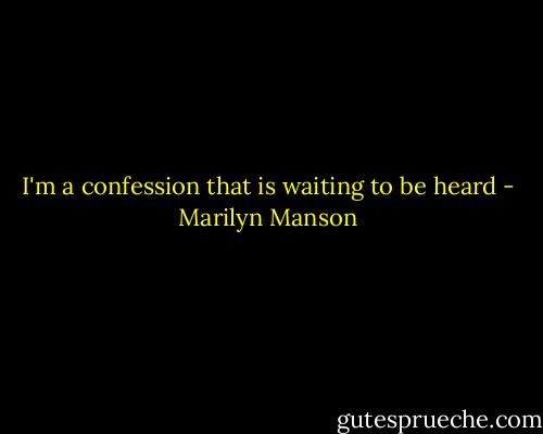 I'm a confession that is waiting to be heard - Marilyn Manson