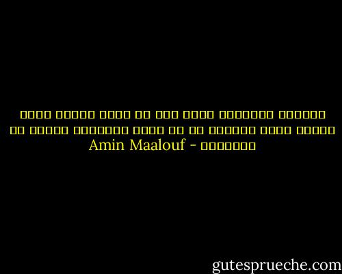 الزوجة العاقلة تسعى إلى أن تكون أُولى نساء زوجها لانَ رغبتها في أن تكون الوحيدة وَهمٌ من الاوهام - Amin Maalouf