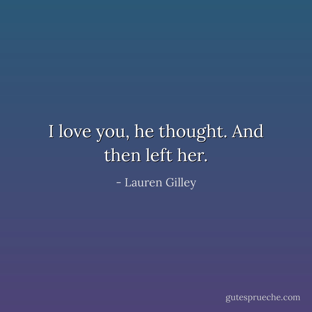 I love you, he thought. And then left her. - Lauren Gilley