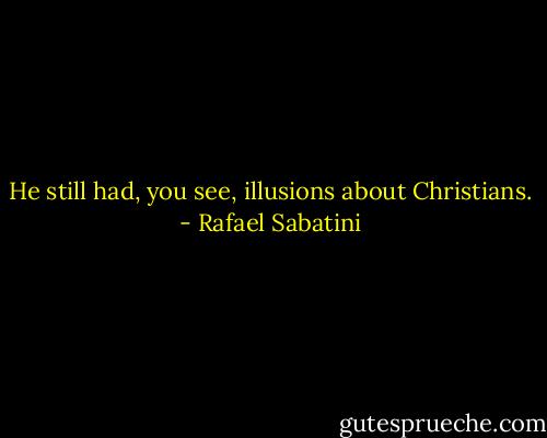 He still had, you see, illusions about Christians. - Rafael Sabatini