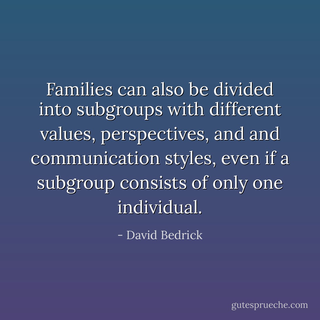 Families can also be divided into subgroups with different values, perspectives, and and communication styles, even if a subgroup consists of only one individual. - David Bedrick