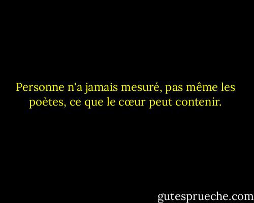 Personne n'a jamais mesuré, pas même les poètes, ce que le cœur peut contenir. - Zelda Fitzgerald