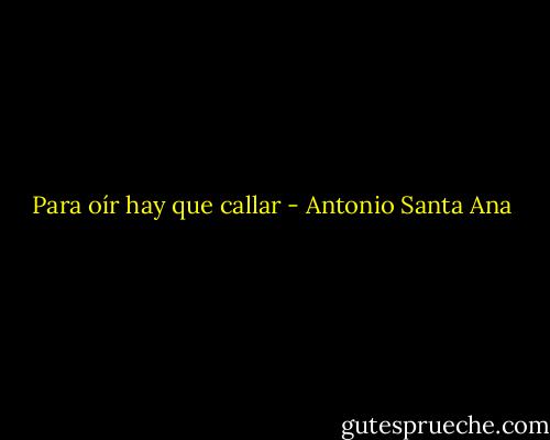 Para oír hay que callar - Antonio Santa Ana