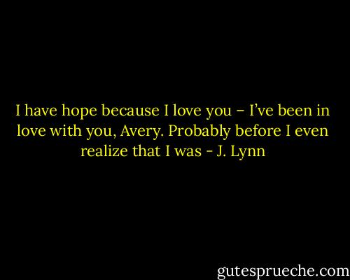 I have hope because I love you – I’ve been in love with you, Avery. Probably before I even realize that I was - J. Lynn