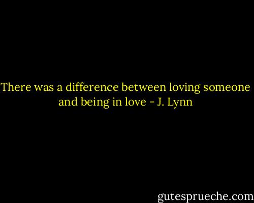 There was a difference between loving someone and being in love - J. Lynn