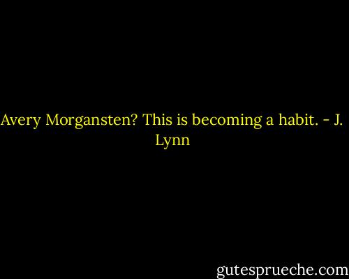Avery Morgansten? This is becoming a habit. - J. Lynn