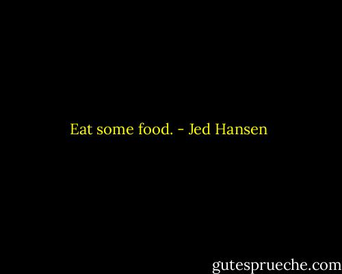 Eat some food. - Jed Hansen