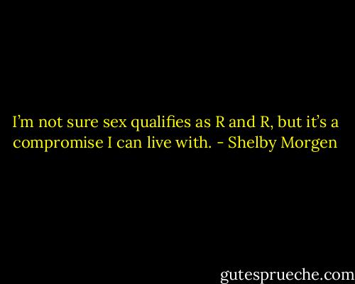 I’m not sure sex qualifies as R and R, but it’s a compromise I can live with. - Shelby Morgen
