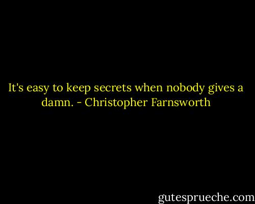 It's easy to keep secrets when nobody gives a damn. - Christopher Farnsworth