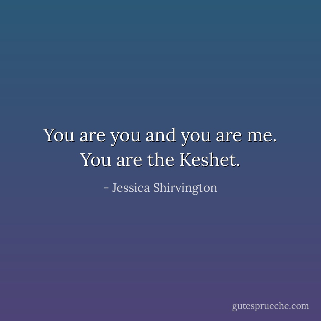 You are you and you are me. You are the Keshet. - Jessica Shirvington