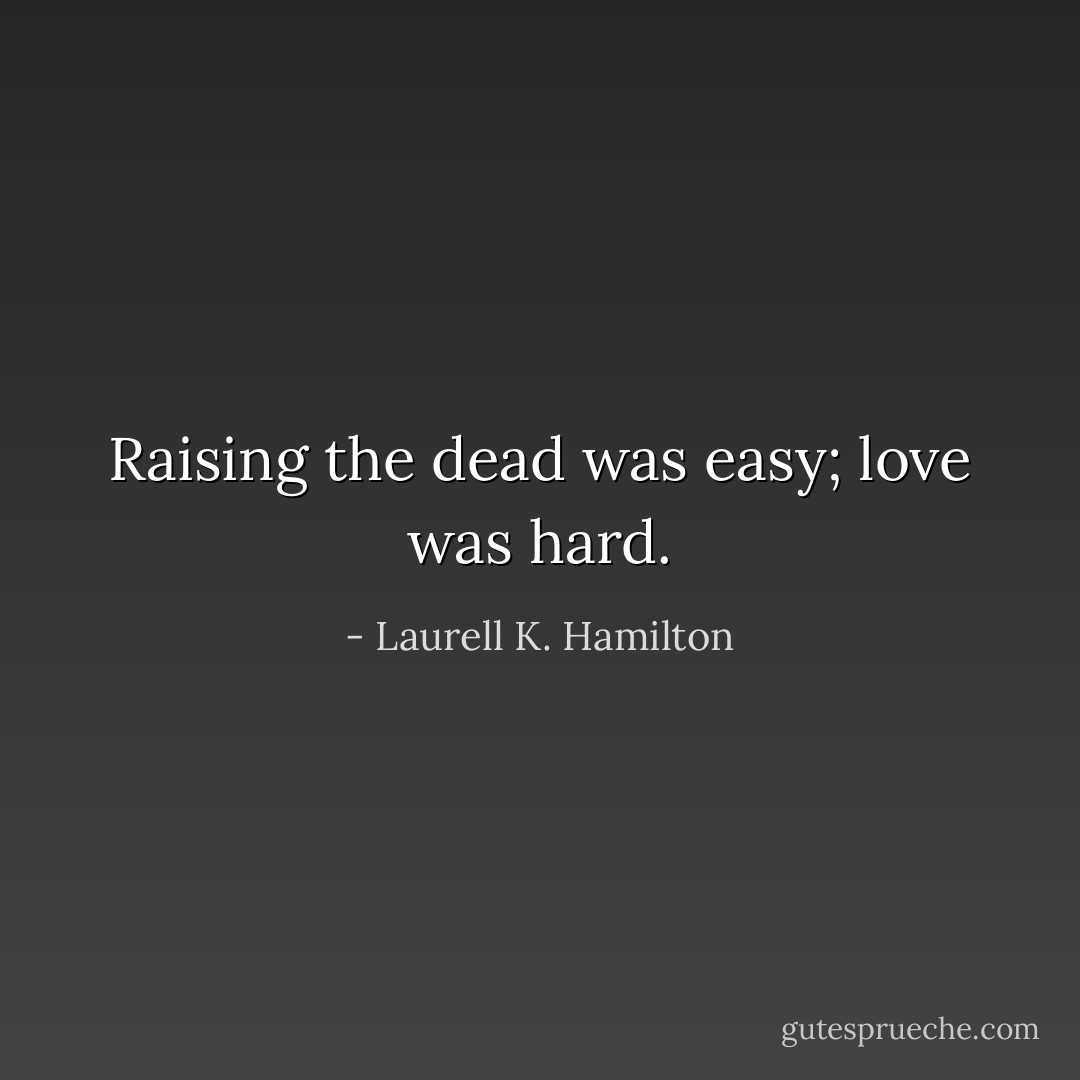 Raising the dead was easy; love was hard. - Laurell K. Hamilton