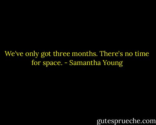 We've only got three months. There's no time for space. - Samantha Young