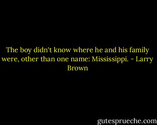 The boy didn't know where he and his family were, other than one name: Mississippi. - Larry Brown