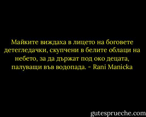 Майките виждаха в лицето на боговете детегледачки, скупчени в белите облаци на небето, за да държат под око децата, палуващи във водопада. - Rani Manicka