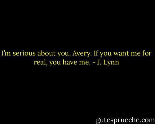 I’m serious about you, Avery. If you want me for real, you have me. - J. Lynn