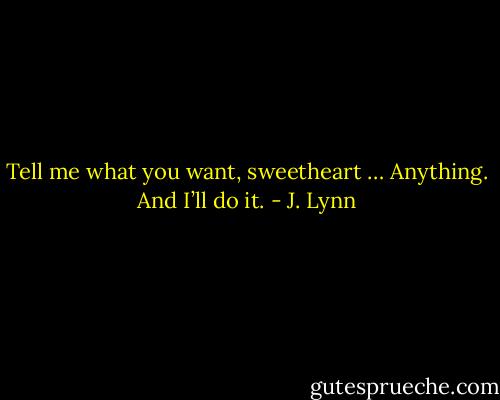Tell me what you want, sweetheart … Anything. And I’ll do it. - J. Lynn