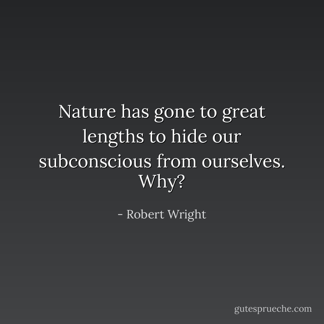Nature has gone to great lengths to hide our subconscious from ourselves. Why? - Robert Wright