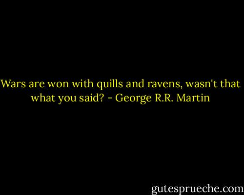Wars are won with quills and ravens, wasn't that what you said? - George R.R. Martin