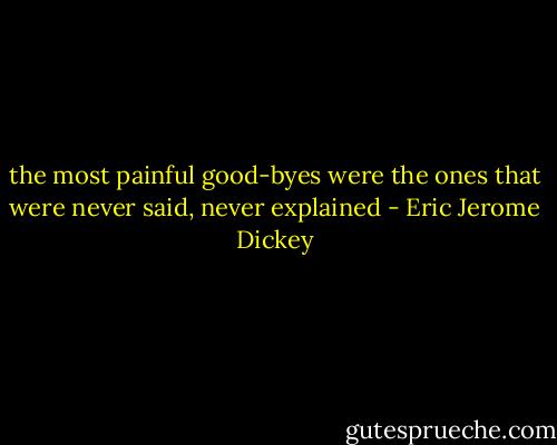 the most painful good-byes were the ones that were never said, never explained - Eric Jerome Dickey