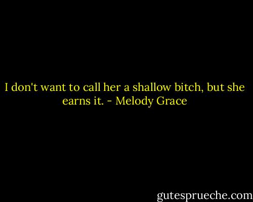 I don't want to call her a shallow bitch, but she earns it. - Melody Grace