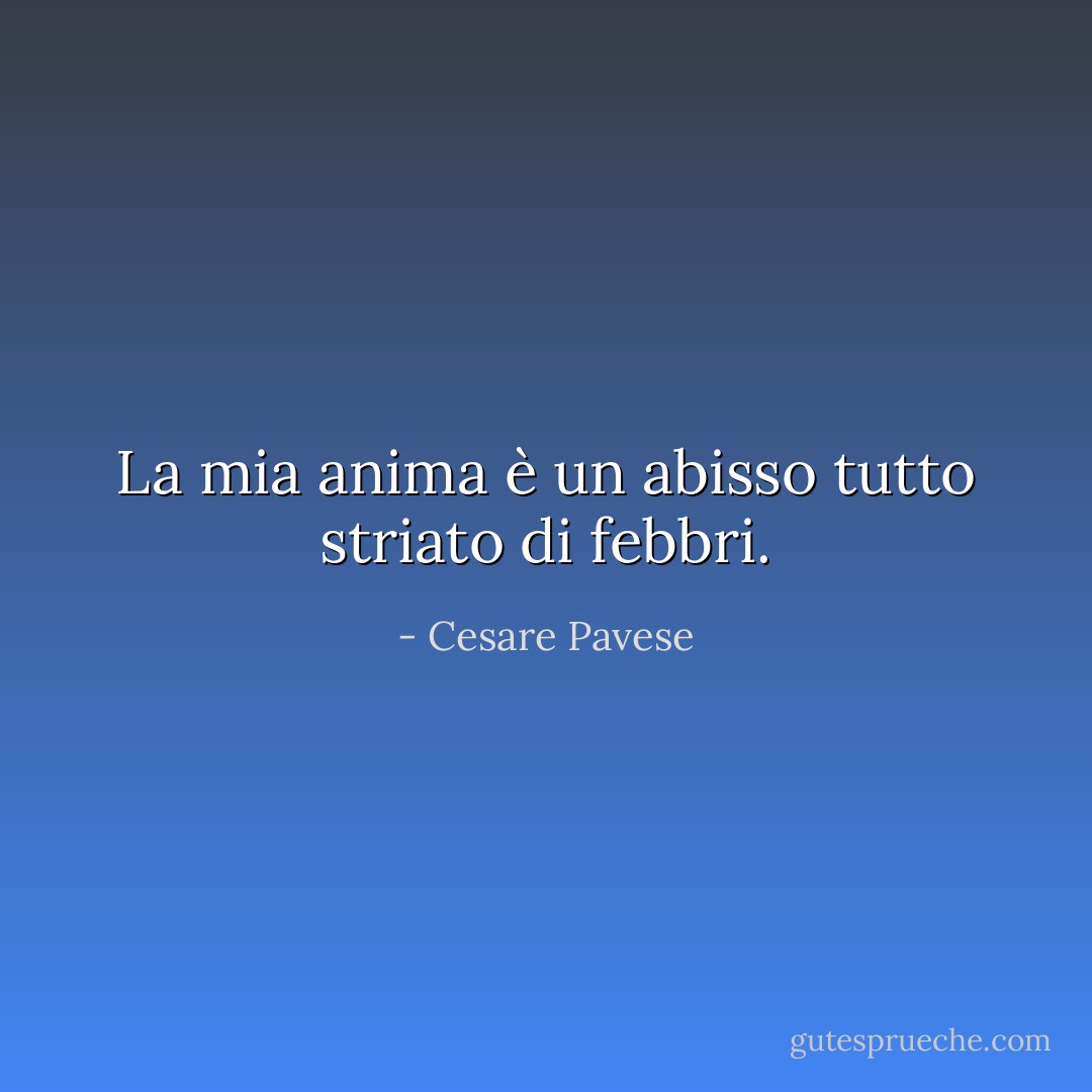 La mia anima è un abisso<br />tutto striato di febbri. - Cesare Pavese