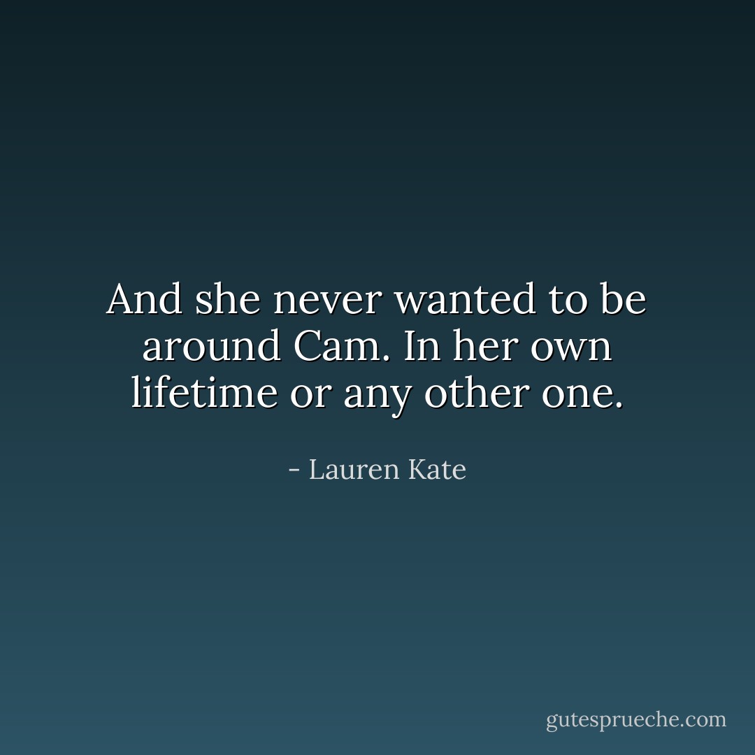 And she never wanted to be around Cam. In her own lifetime or any other one. - Lauren Kate