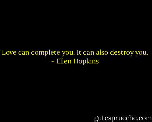 Love can complete you. It can also destroy you. - Ellen Hopkins