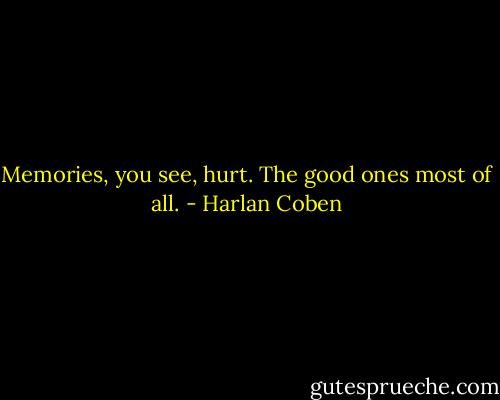 Memories, you see, hurt. The good ones most of all. - Harlan Coben