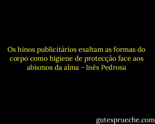 Os hinos publicitários exaltam as formas do corpo como higiene de protecção face aos abismos da alma - Inês Pedrosa