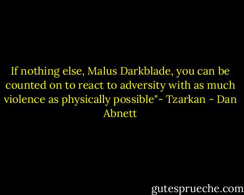 If nothing else, Malus Darkblade, you can be counted on to react to adversity with as much violence as physically possible"- Tzarkan - Dan Abnett
