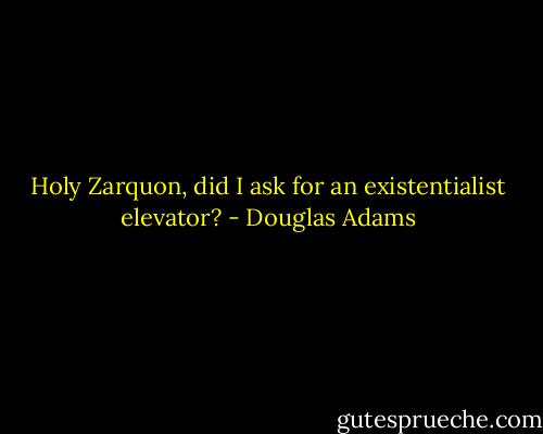 Holy Zarquon, did I ask for an existentialist elevator? - Douglas Adams