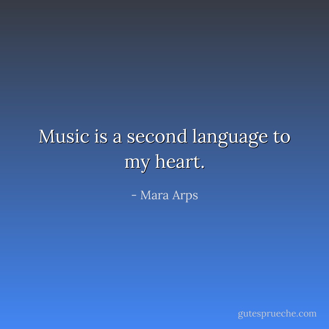 Music is a second language to my heart. - Mara Arps