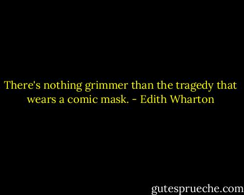 There's nothing grimmer than the tragedy that wears a comic mask. - Edith Wharton