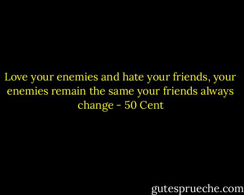 Love your enemies and﻿ hate your friends, your enemies remain the same your friends always change - 50 Cent