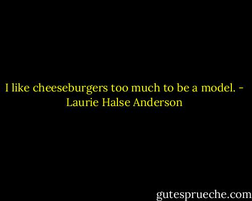 I like cheeseburgers too much to be a model. - Laurie Halse Anderson