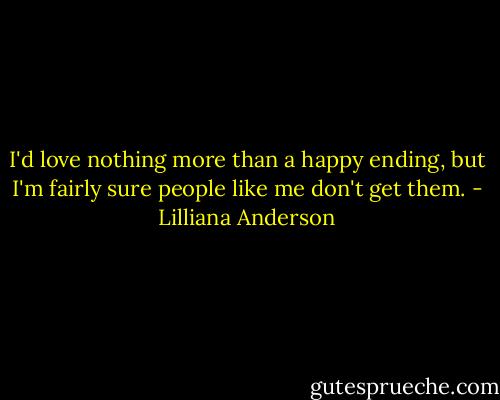 I'd love nothing more than a happy ending, but I'm fairly sure people like me don't get them. - Lilliana Anderson