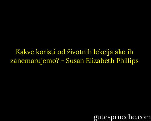 Kakve koristi od<br />životnih lekcija ako ih zanemarujemo? - Susan Elizabeth Phillips