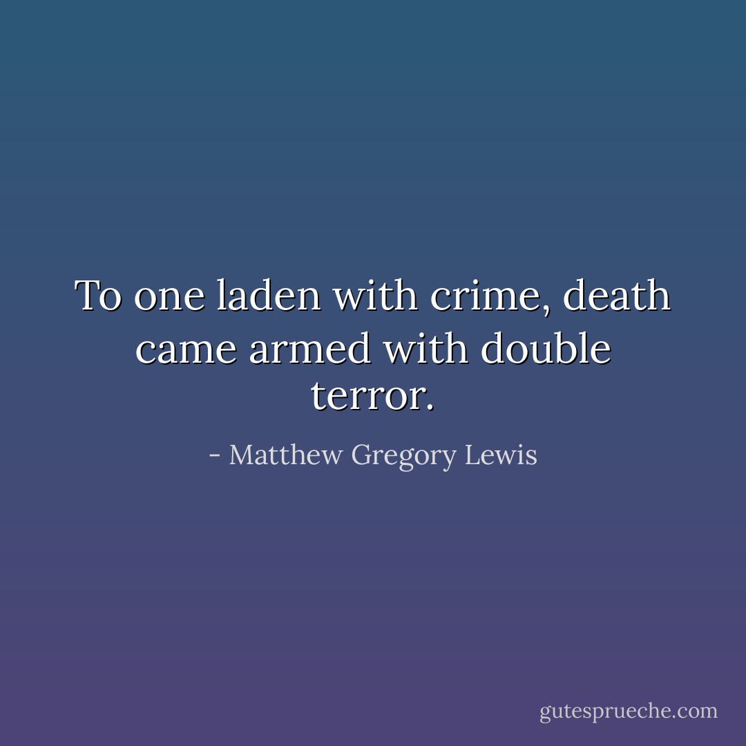 To one laden with crime, death came armed with double terror. - Matthew Gregory Lewis