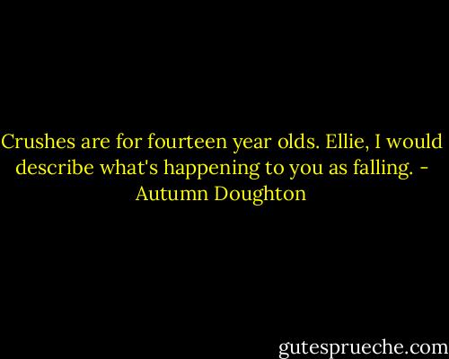 Crushes are for fourteen year olds. Ellie, I would describe what's happening to you as falling. - Autumn Doughton