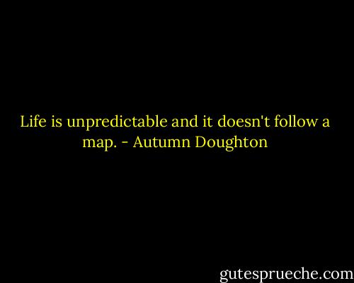 Life is unpredictable and it doesn't follow a map. - Autumn Doughton
