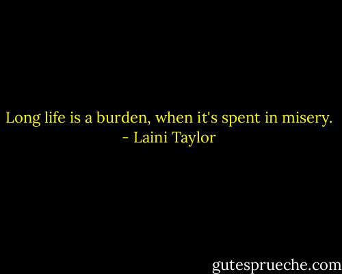 Long life is a burden, when it's spent in misery. - Laini Taylor