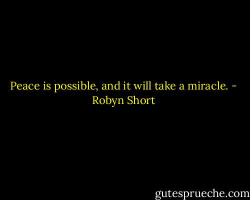 Peace is possible, and it will take a miracle. - Robyn Short
