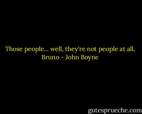 Those people... well, they're not people at all, Bruno - John Boyne