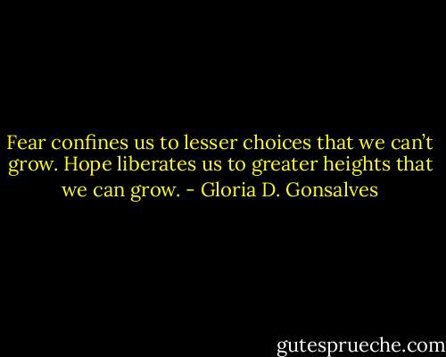 Fear confines us to lesser choices that we can’t grow. Hope liberates us to greater heights that we can grow. - Gloria D. Gonsalves