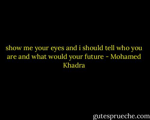show me your eyes and i should tell who you are and what would your future - Mohamed Khadra