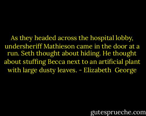 As they headed across the hospital lobby, undersheriff Mathieson came in the door at a run. Seth thought about hiding. He thought about stuffing Becca next to an artificial plant with large dusty leaves. - Elizabeth  George